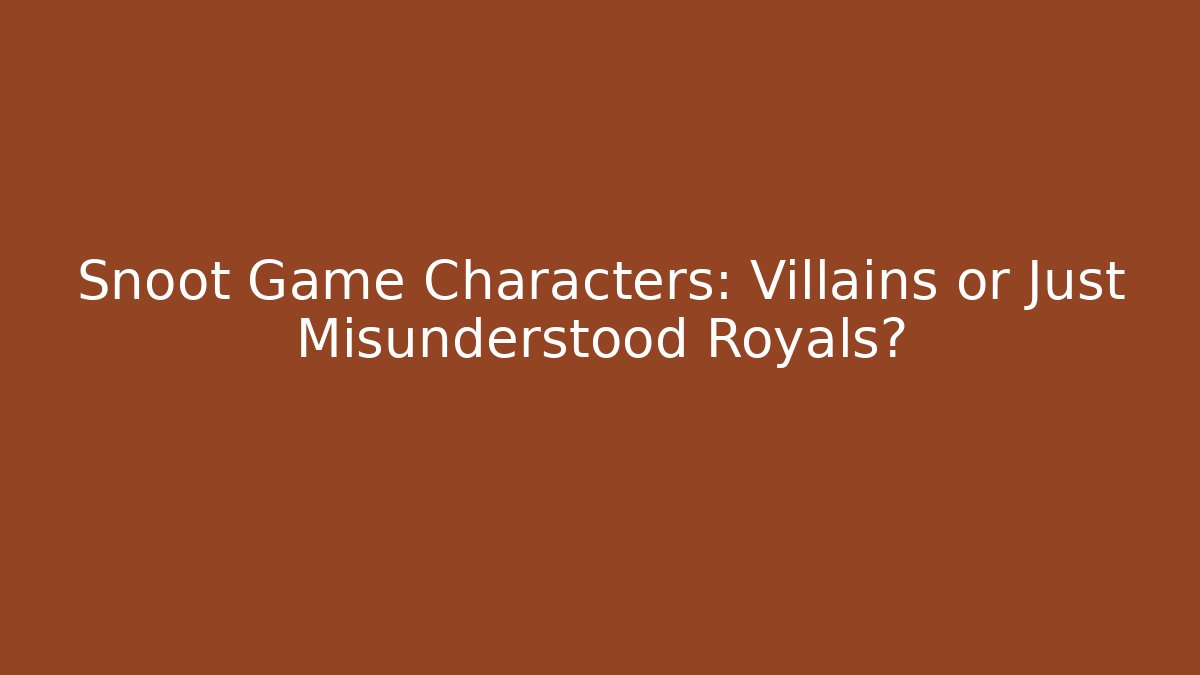 Snoot Game Characters: Villains or Just Misunderstood Royals?