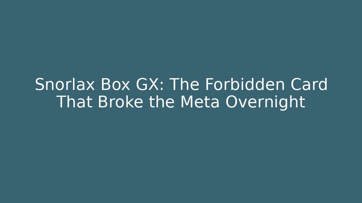 Snorlax Box GX: The Forbidden Card That Broke the Meta Overnight
