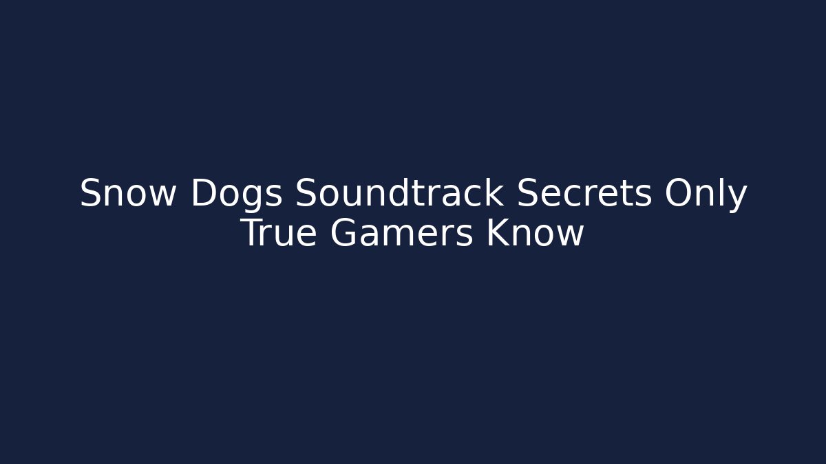 Snow Dogs Soundtrack Secrets Only True Gamers Know