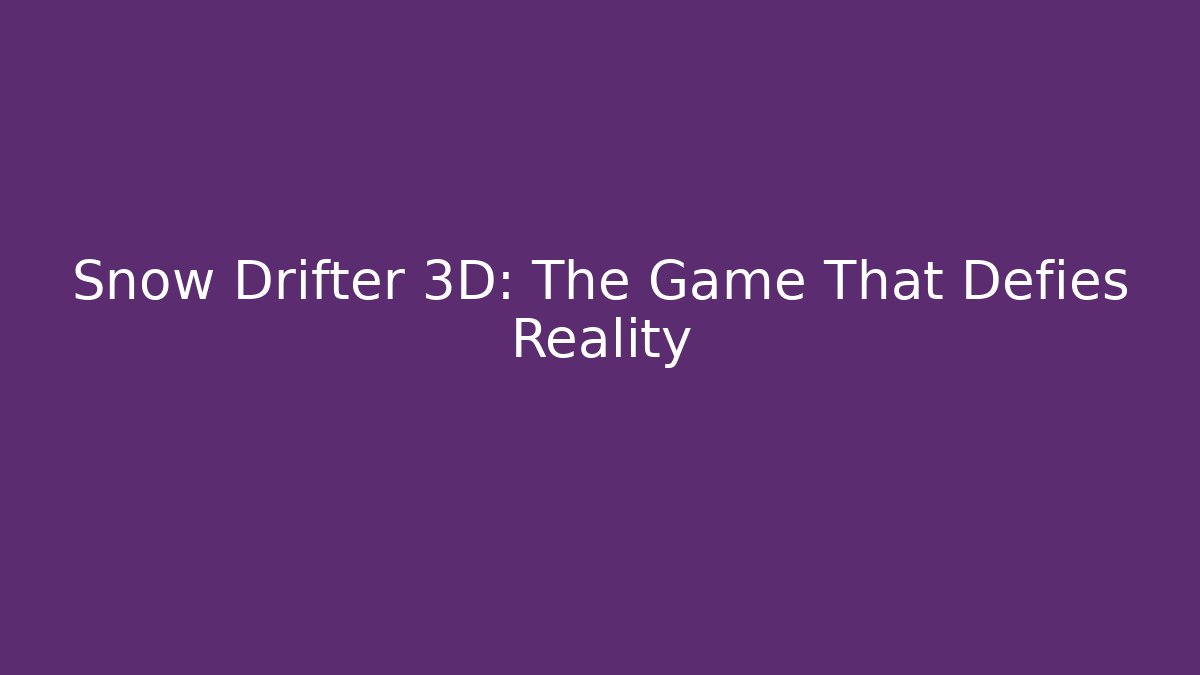 Snow Drifter 3D: The Game That Defies Reality