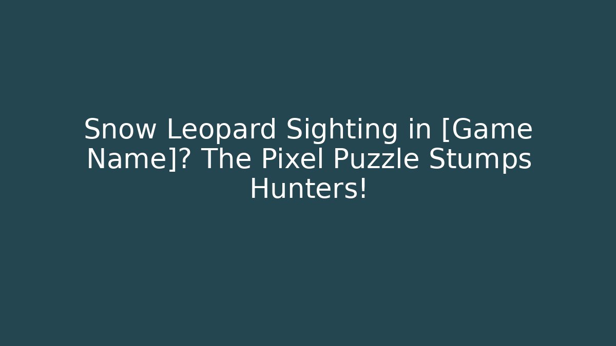 Snow Leopard Sighting in [Game Name]? The Pixel Puzzle Stumps Hunters!