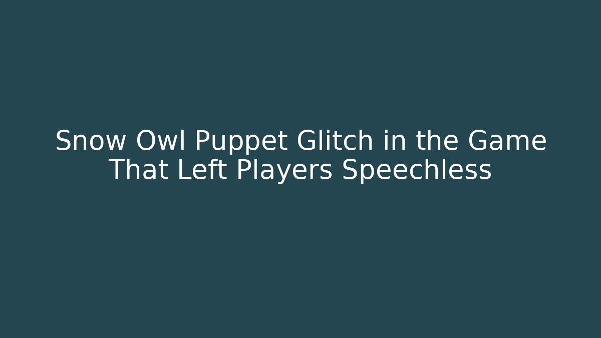 Snow Owl Puppet Glitch in the Game That Left Players Speechless