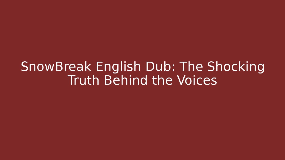 SnowBreak English Dub: The Shocking Truth Behind the Voices