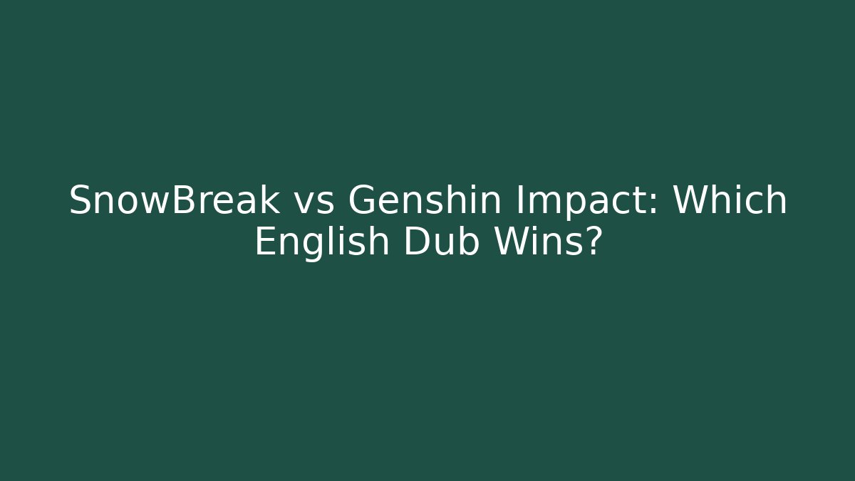 SnowBreak vs Genshin Impact: Which English Dub Wins?