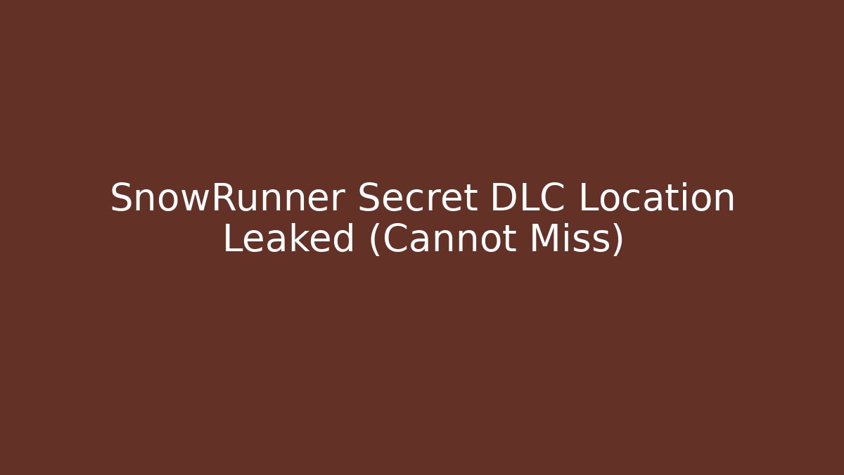 SnowRunner Secret DLC Location Leaked (Cannot Miss)