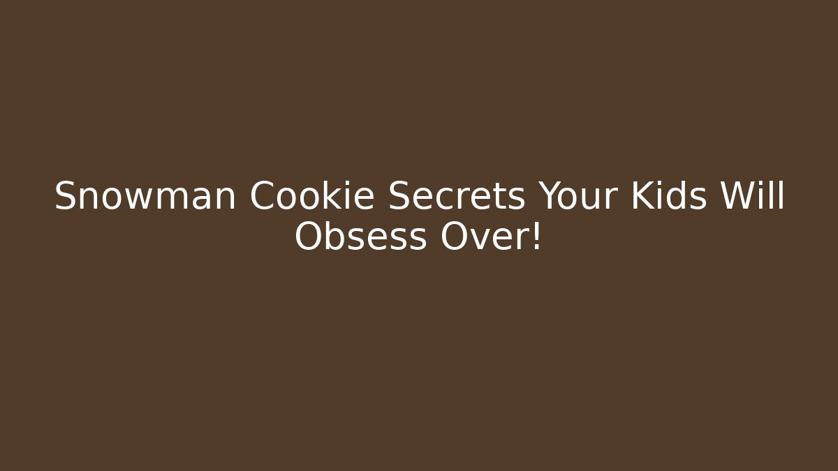 Snowman Cookie Secrets Your Kids Will Obsess Over!