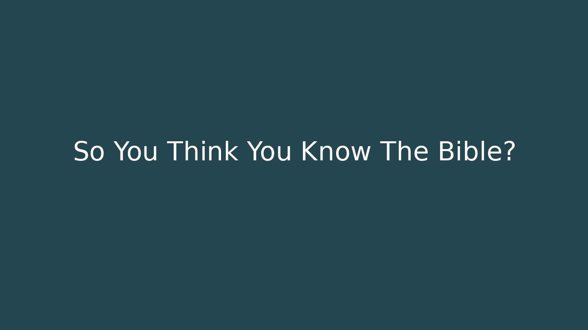 So You Think You Know The Bible?