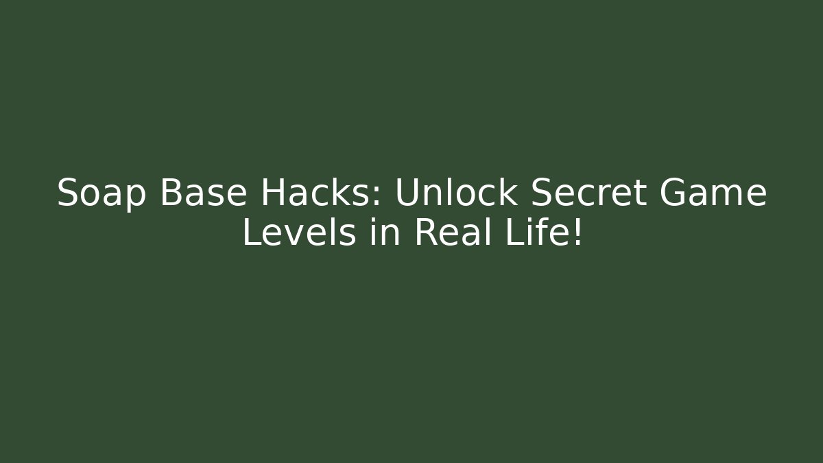 Soap Base Hacks: Unlock Secret Game Levels in Real Life!