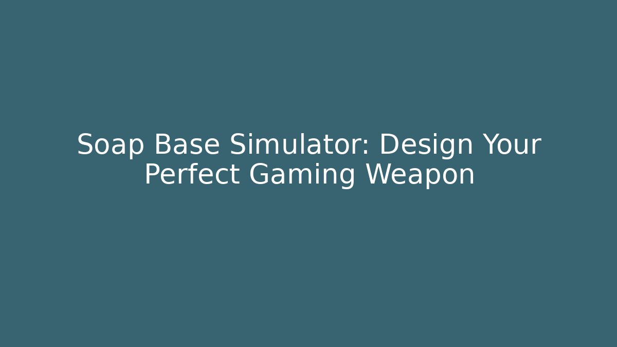 Soap Base Simulator: Design Your Perfect Gaming Weapon