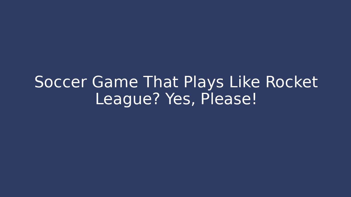Soccer Game That Plays Like Rocket League? Yes, Please!