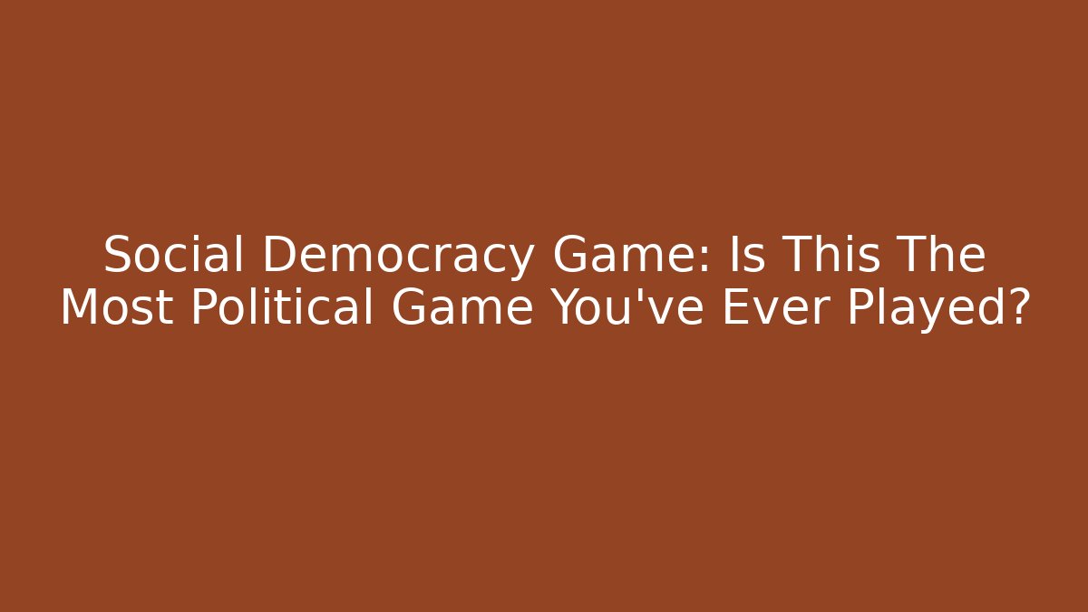 Social Democracy Game: Is This The Most Political Game You've Ever Played? - Felix Cat Insurance