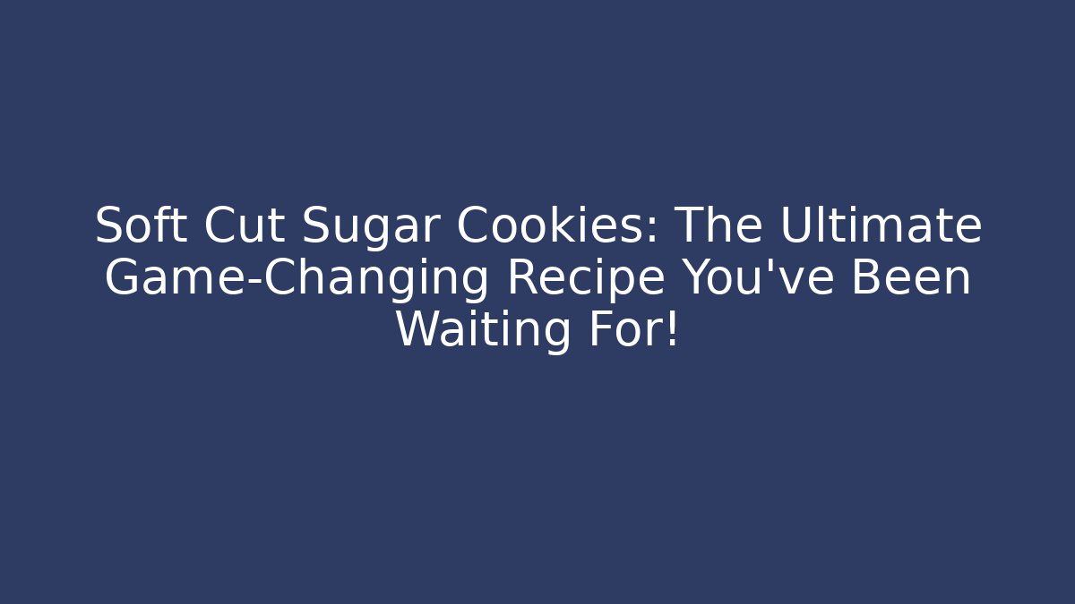 Soft Cut Sugar Cookies: The Ultimate Game-Changing Recipe You've Been Waiting For!
