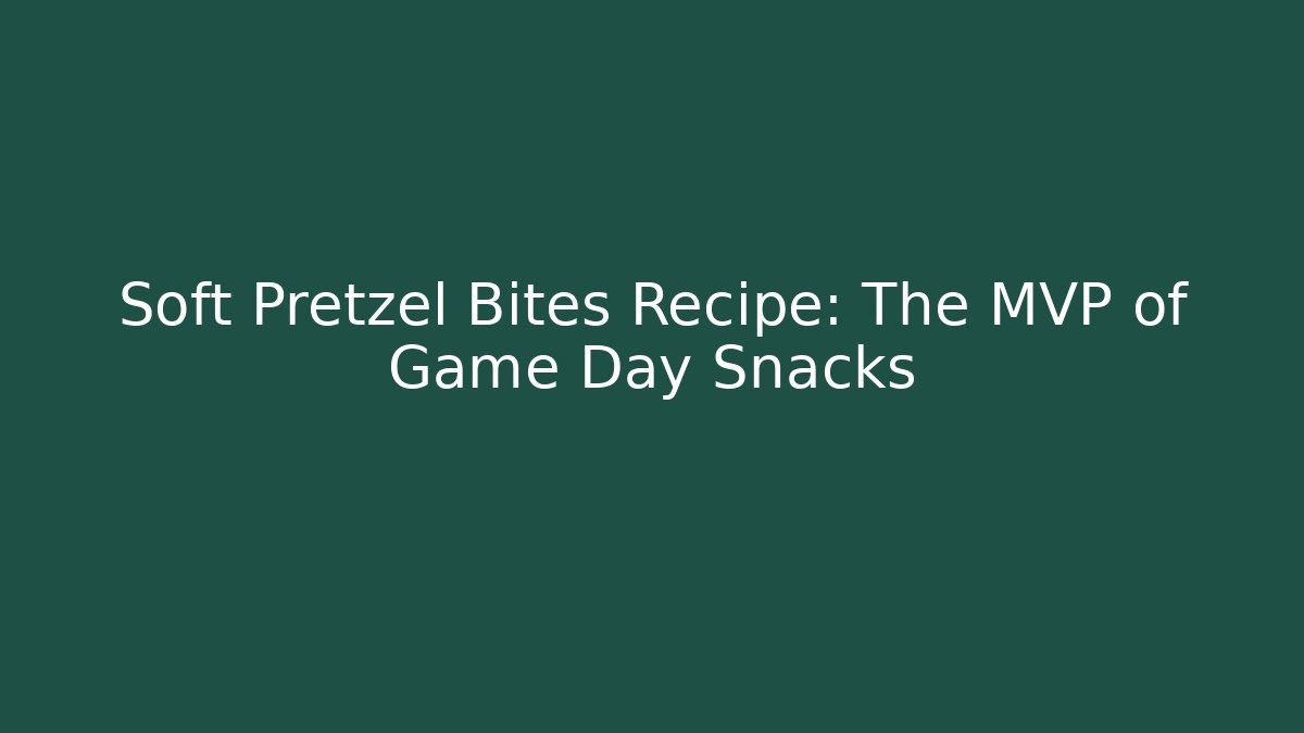 Soft Pretzel Bites Recipe: The MVP of Game Day Snacks
