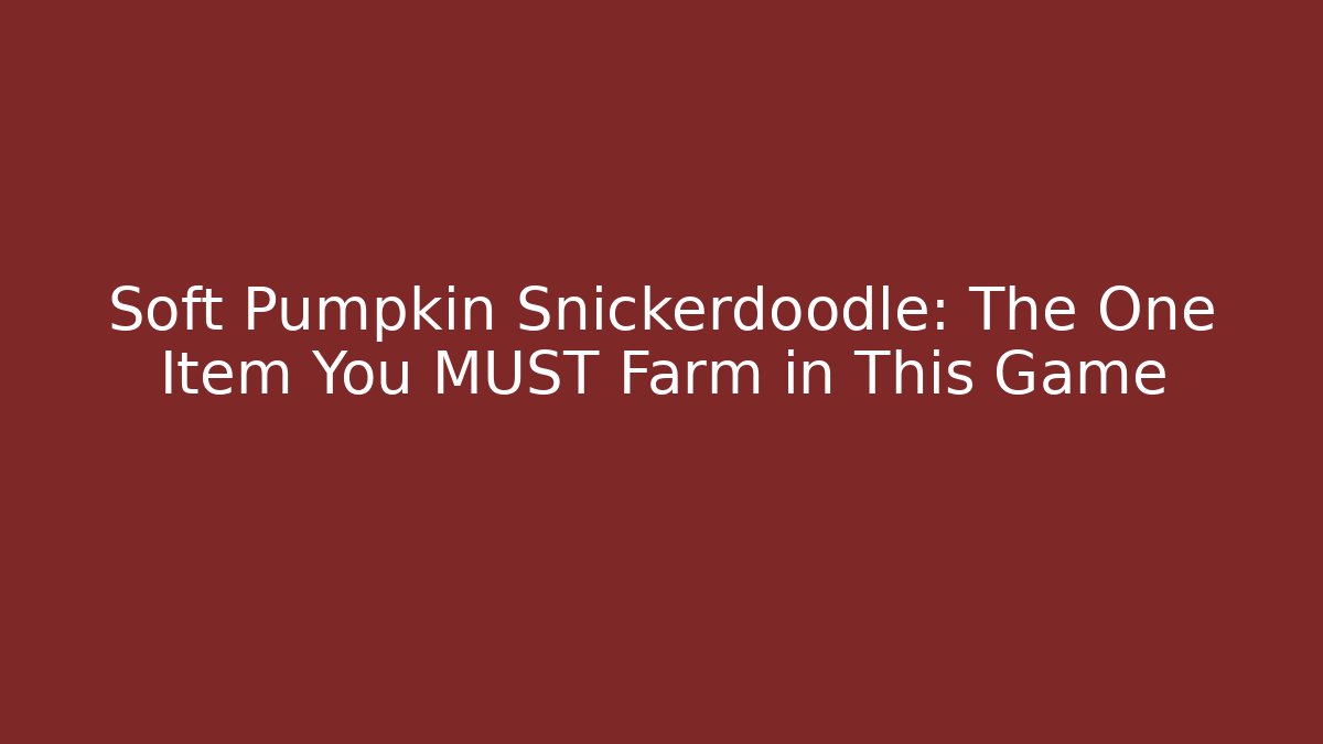 Soft Pumpkin Snickerdoodle: The One Item You MUST Farm in This Game