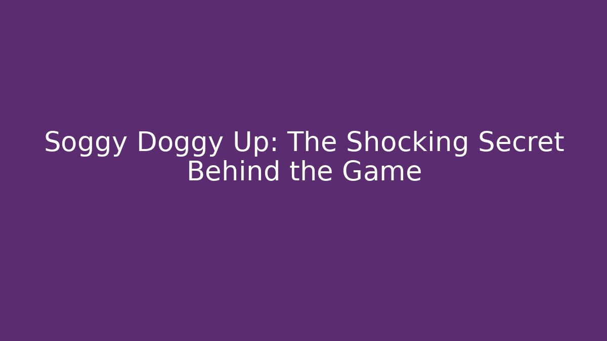 Soggy Doggy Up: The Shocking Secret Behind the Game