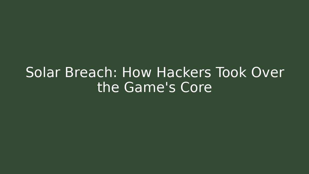 Solar Breach: How Hackers Took Over the Game's Core