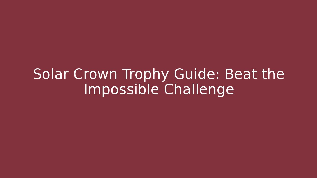 Solar Crown Trophy Guide: Beat the Impossible Challenge