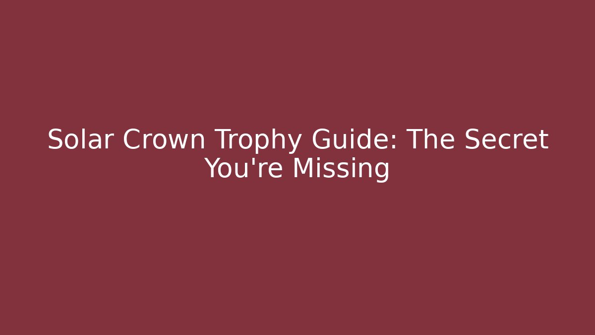Solar Crown Trophy Guide: The Secret You’re Missing