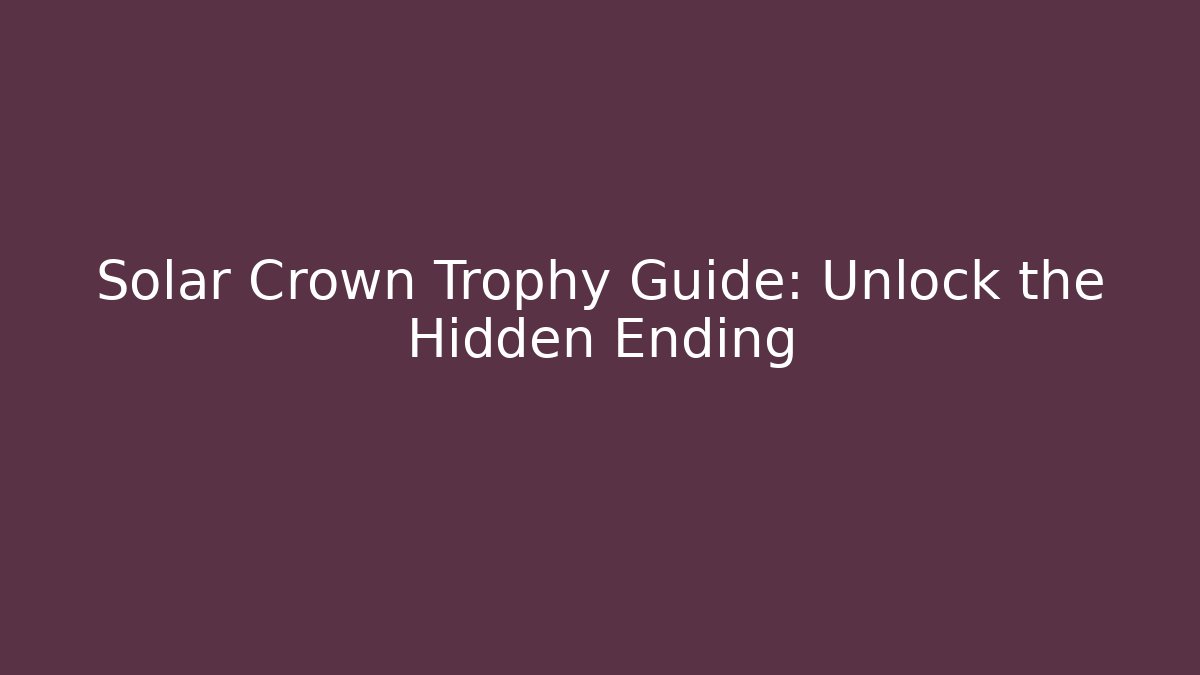 Solar Crown Trophy Guide: Unlock the Hidden Ending