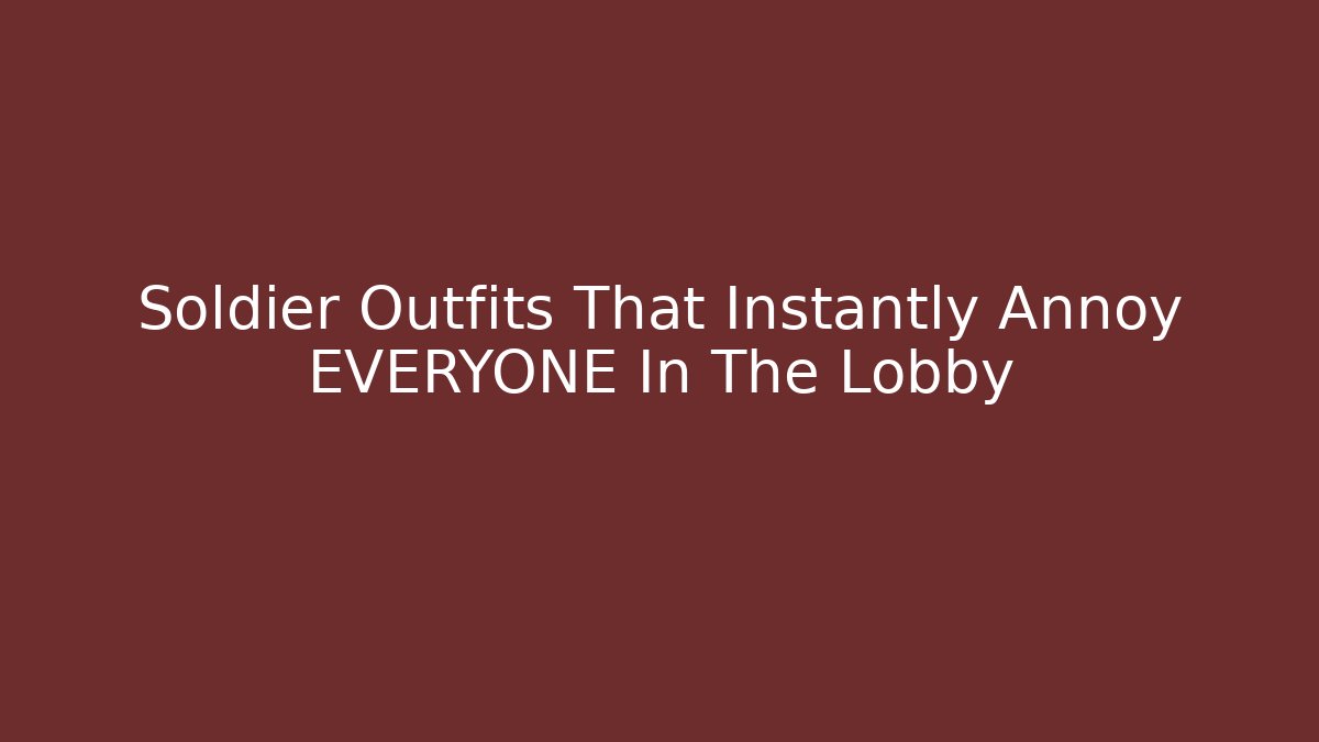 Soldier Outfits That Instantly Annoy EVERYONE In The Lobby