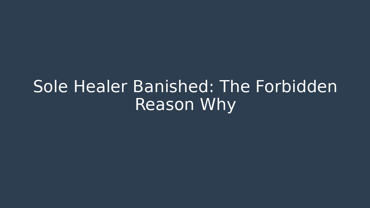 Sole Healer Banished: The Forbidden Reason Why