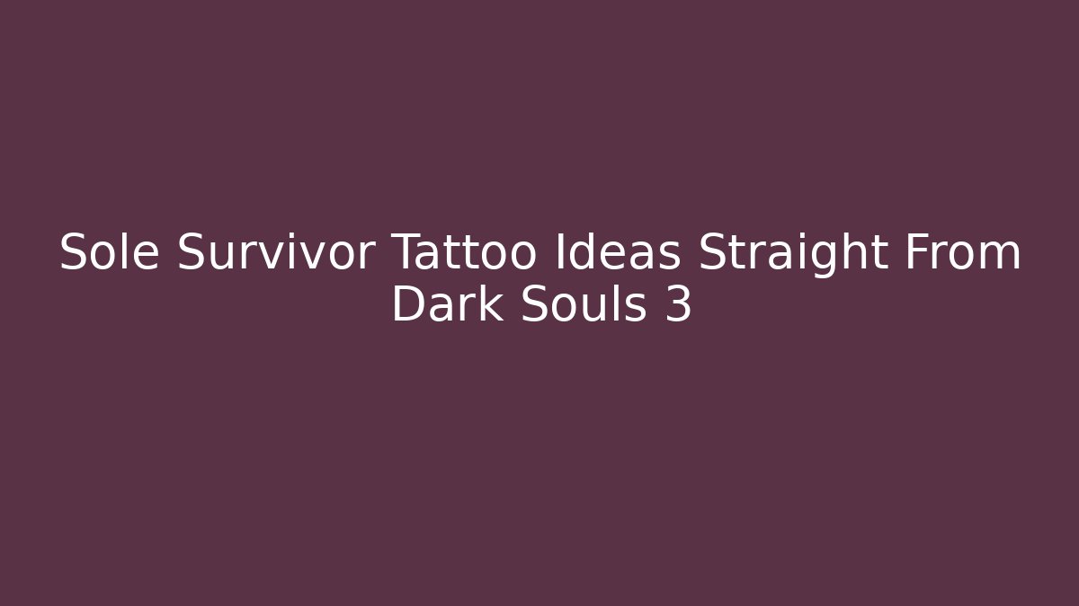 Sole Survivor Tattoo Ideas Straight From Dark Souls 3