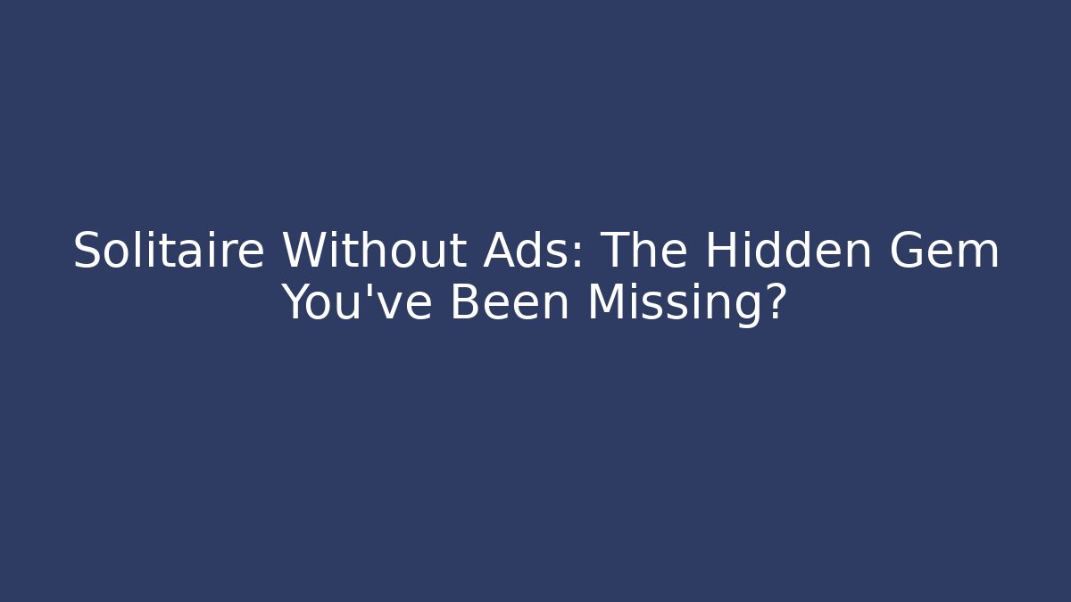 Solitaire Without Ads: The Hidden Gem You’ve Been Missing?