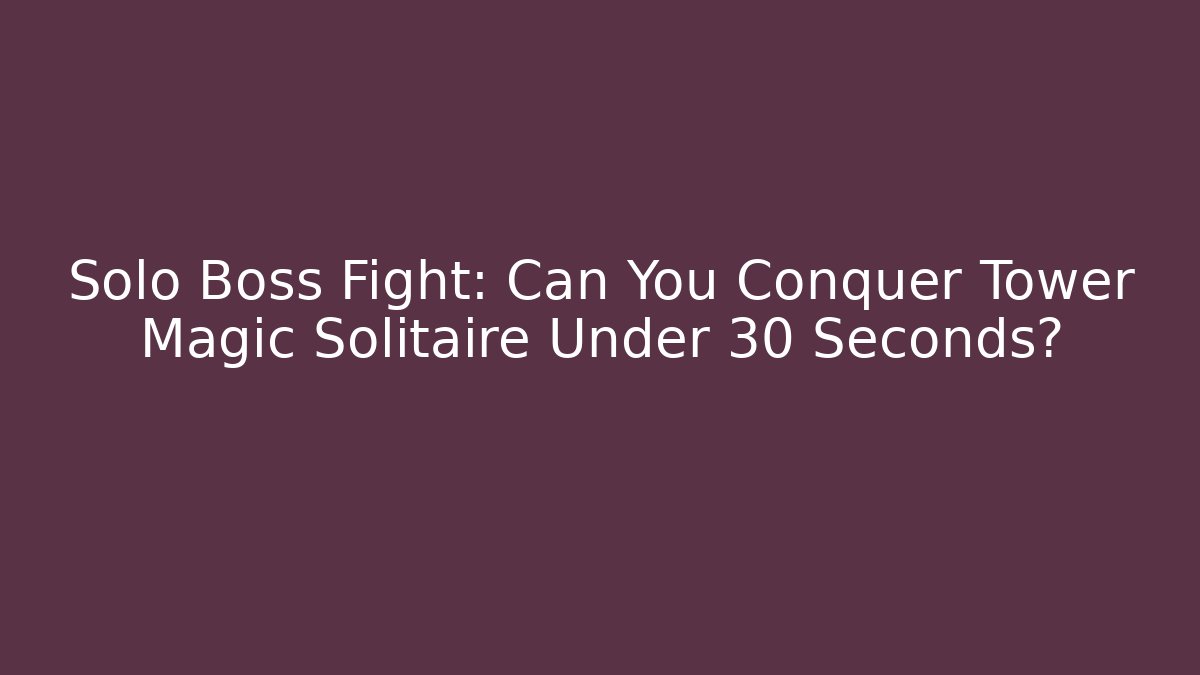 Solo Boss Fight: Can You Conquer Tower Magic Solitaire Under 30 Seconds?