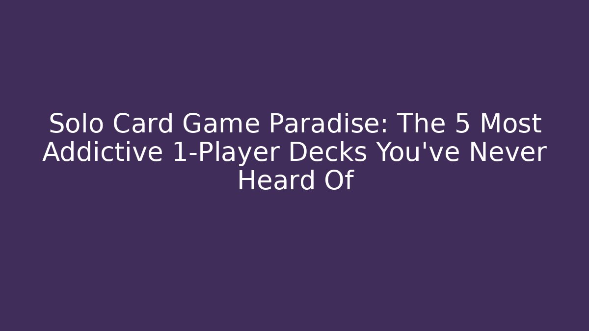 Solo Card Game Paradise: The 5 Most Addictive 1-Player Decks You've Never Heard Of
