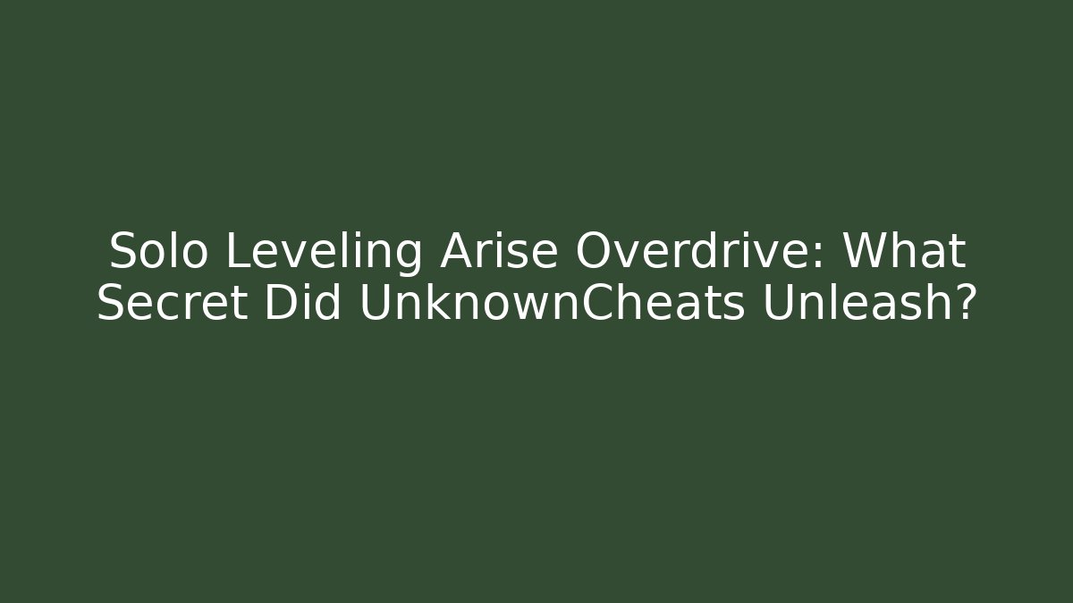 Solo Leveling Arise Overdrive: What Secret Did UnknownCheats Unleash?