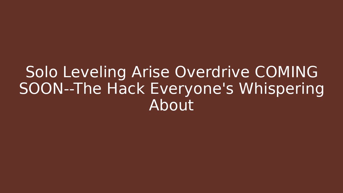 Solo Leveling Arise Overdrive COMING SOON—The Hack Everyone’s Whispering About