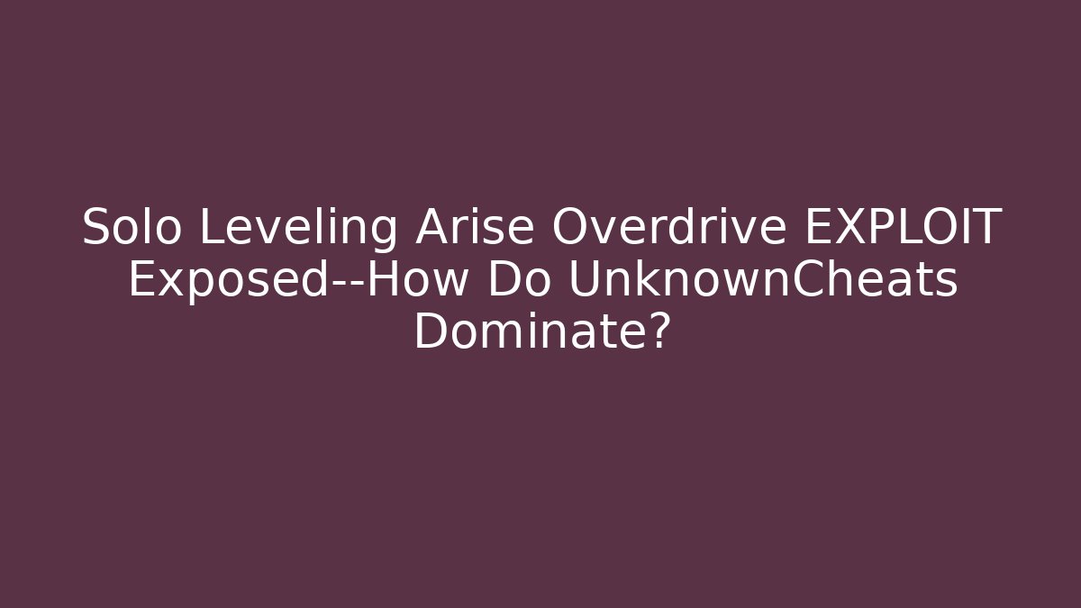 Solo Leveling Arise Overdrive EXPLOIT Exposed—How Do UnknownCheats Dominate?