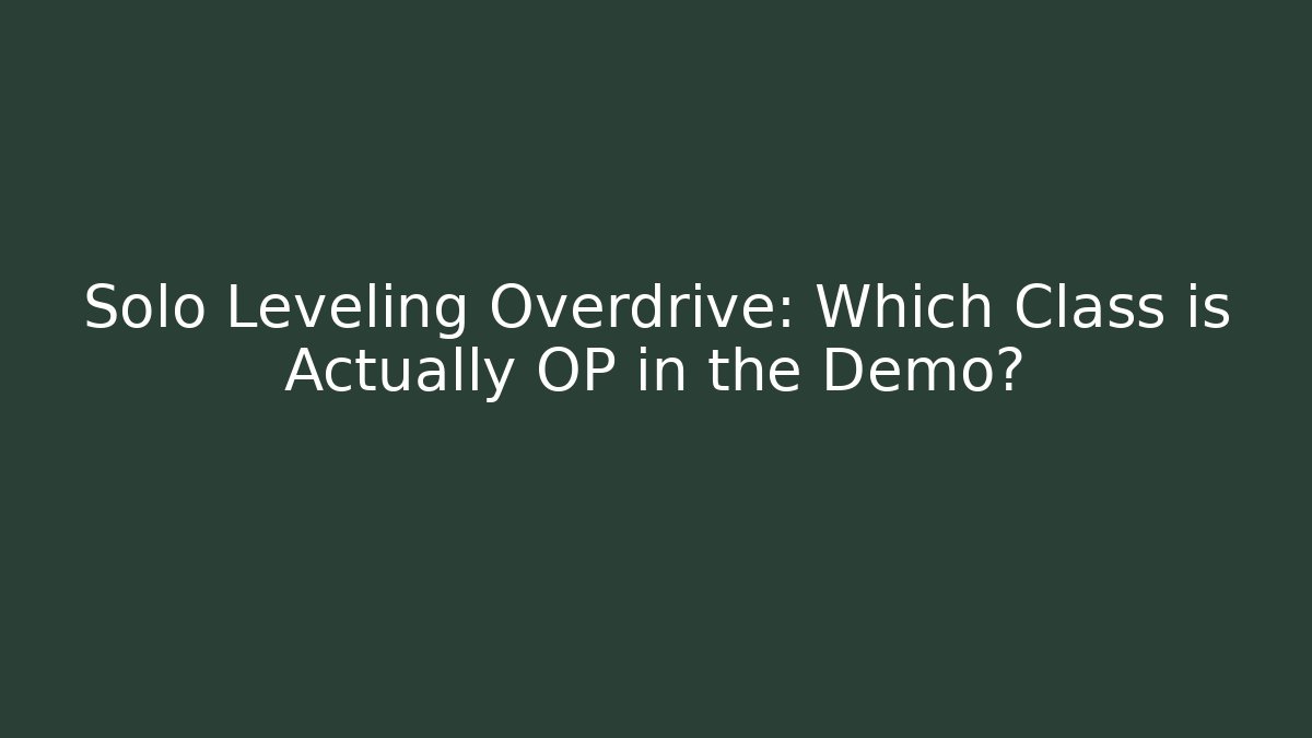 Solo Leveling Overdrive: Which Class is Actually OP in the Demo?