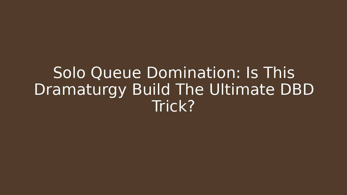 Solo Queue Domination: Is This Dramaturgy Build The Ultimate DBD Trick?