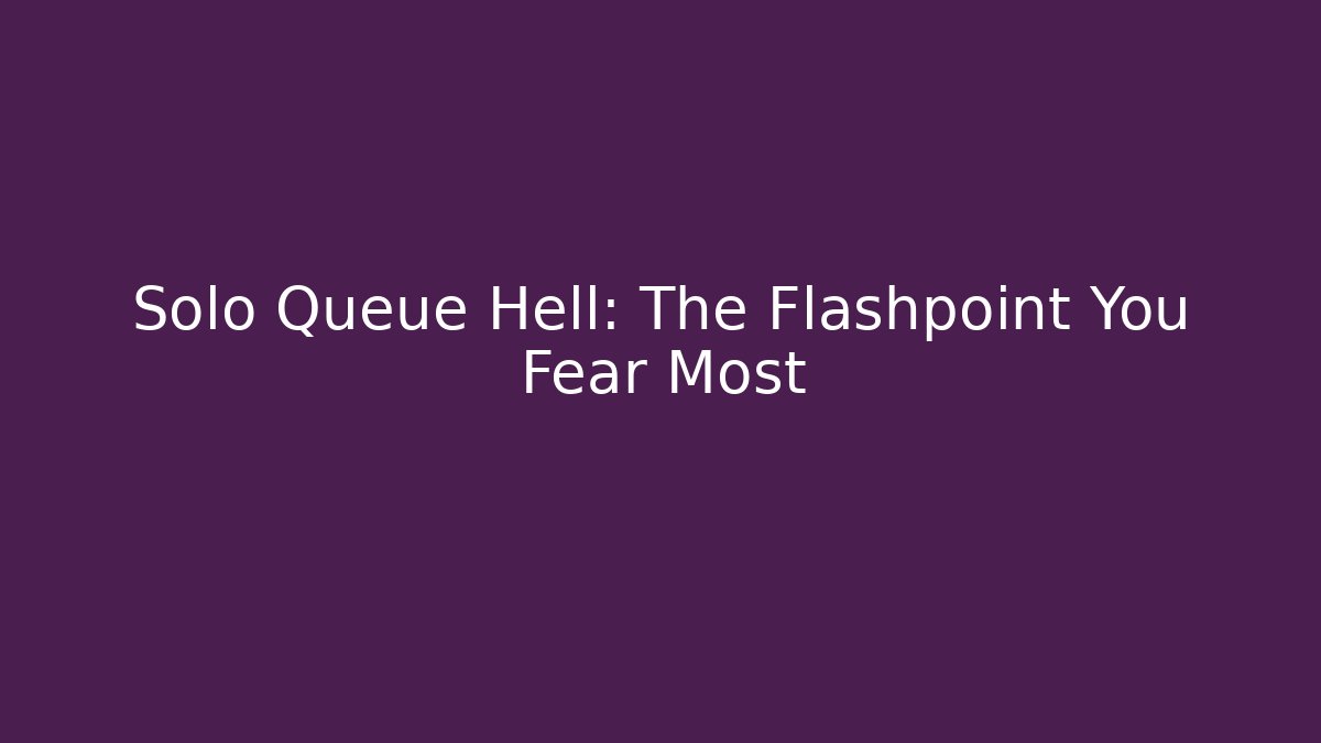 Solo Queue Hell: The Flashpoint You Fear Most