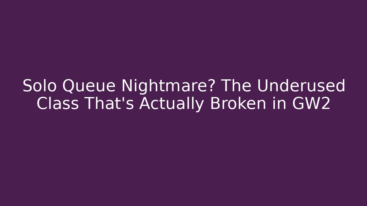 Solo Queue Nightmare? The Underused Class That's Actually Broken in GW2