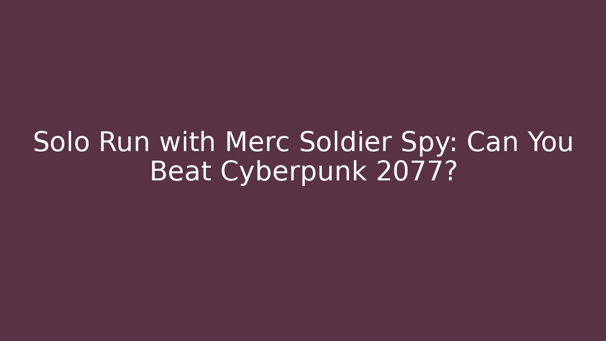 Solo Run with Merc Soldier Spy: Can You Beat Cyberpunk 2077?