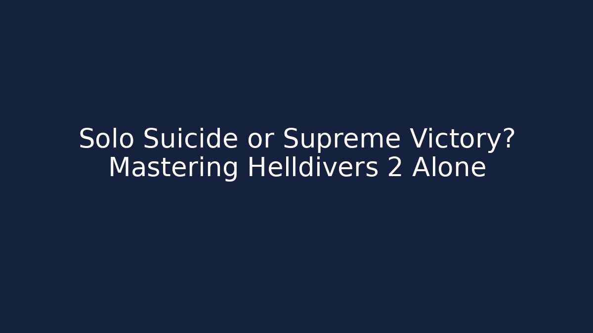 Solo Suicide or Supreme Victory? Mastering Helldivers 2 Alone