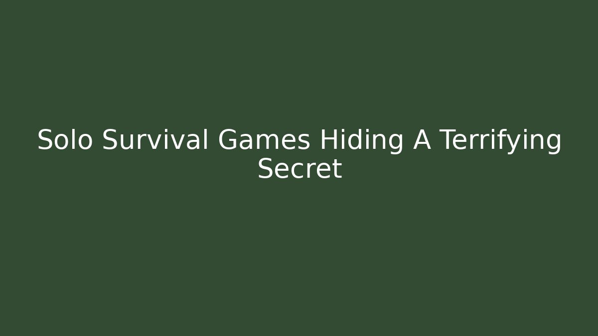 Solo Survival Games Hiding A Terrifying Secret