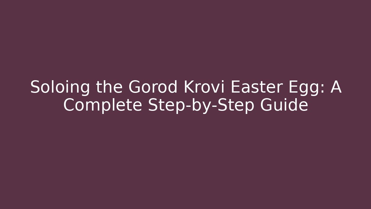 Soloing the Gorod Krovi Easter Egg: A Complete Step-by-Step Guide