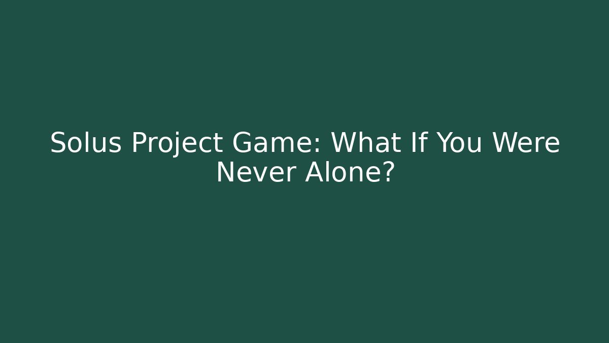 Solus Project Game: What If You Were Never Alone?