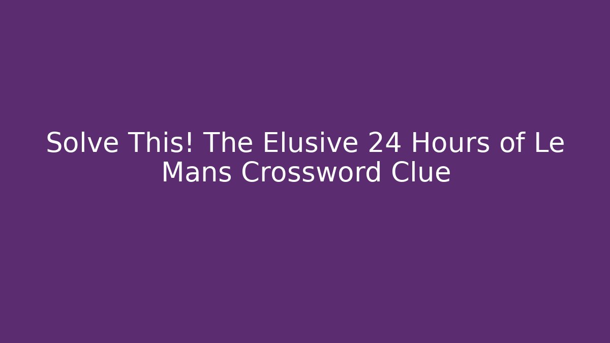 Solve This! The Elusive 24 Hours of Le Mans Crossword Clue - Felix Cat Insurance