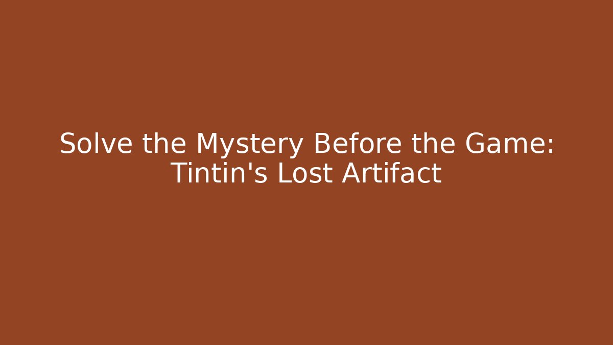 Solve the Mystery Before the Game: Tintin's Lost Artifact