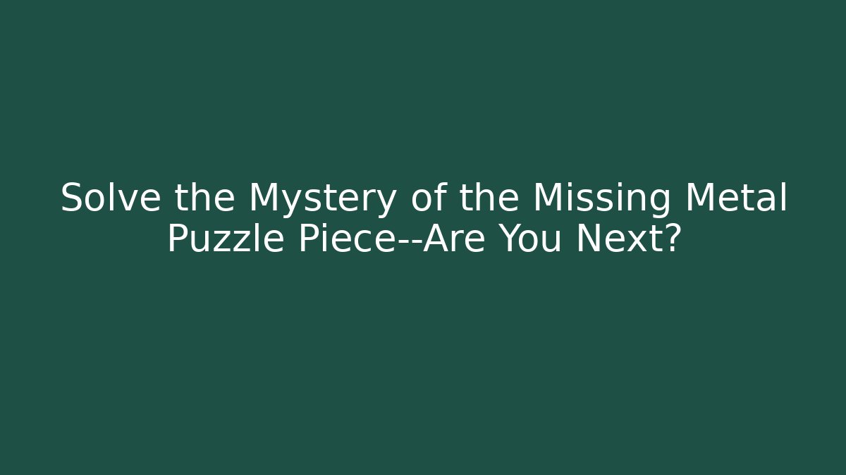 Solve the Mystery of the Missing Metal Puzzle Piece—Are You Next?