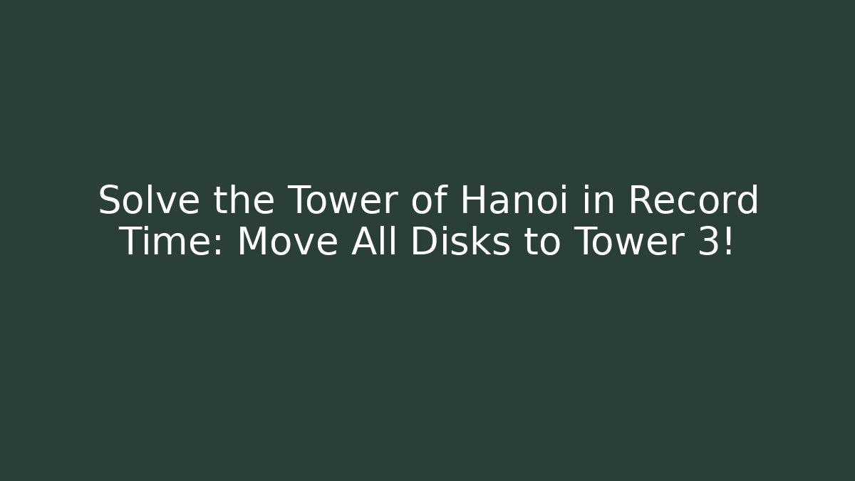 Solve the Tower of Hanoi in Record Time: Move All Disks to Tower 3!