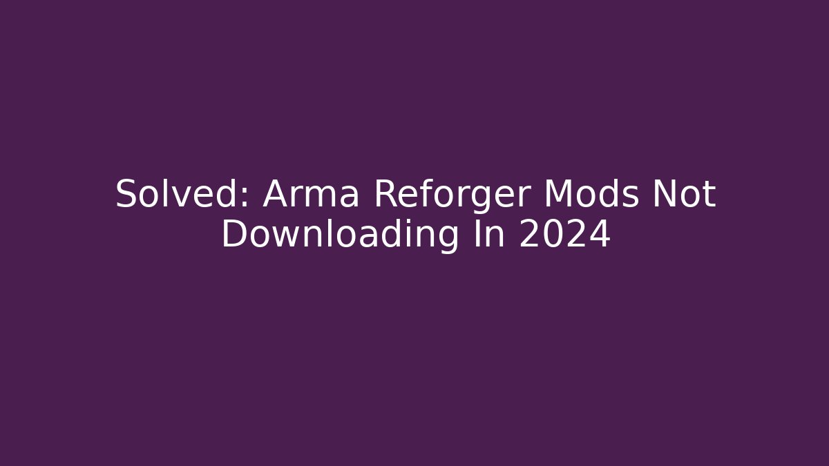 Solved: Arma Reforger Mods Not Downloading In 2024