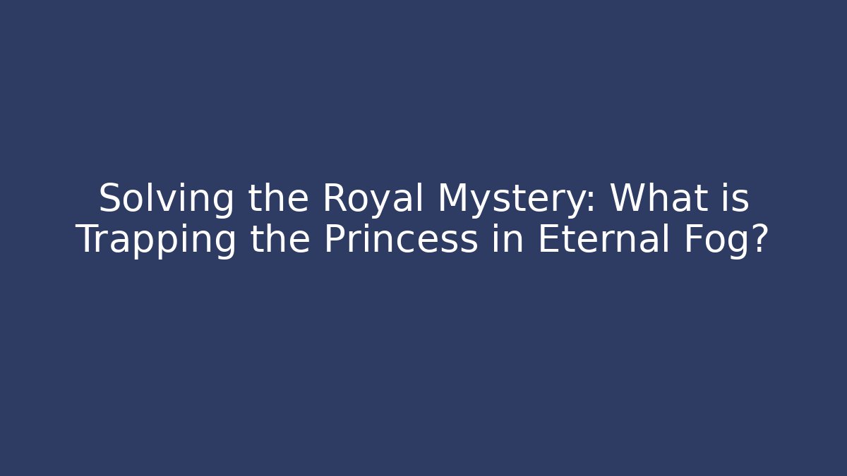 Solving the Royal Mystery: What is Trapping the Princess in Eternal Fog?