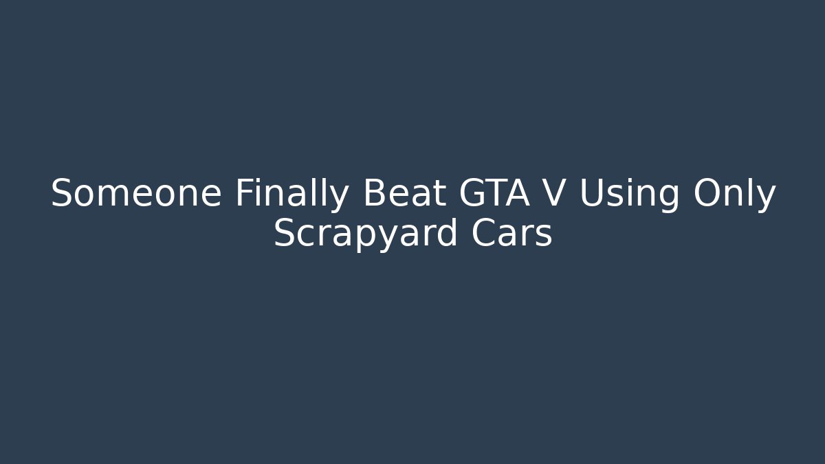 Someone Finally Beat GTA V Using Only Scrapyard Cars