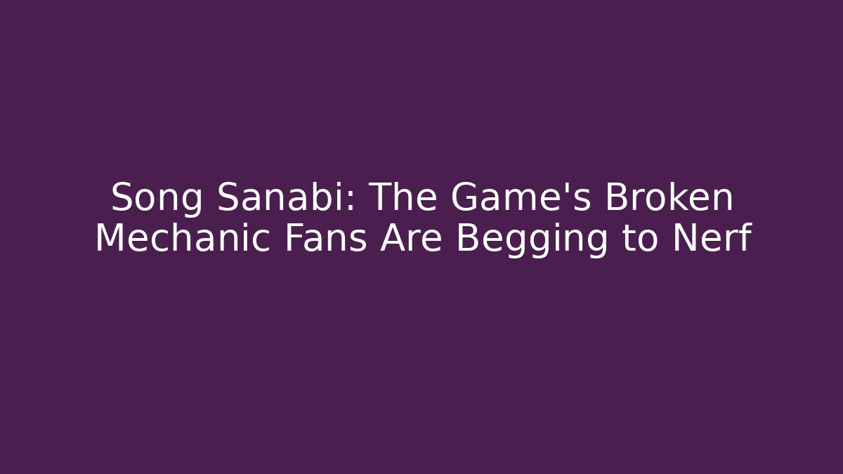 Song Sanabi: The Game's Broken Mechanic Fans Are Begging to Nerf