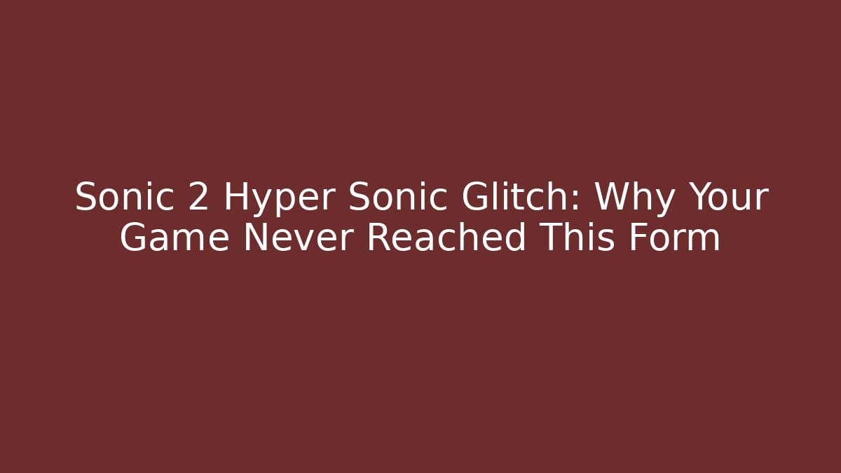 Sonic 2 Hyper Sonic Glitch: Why Your Game Never Reached This Form - Felix Cat Insurance